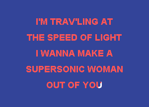 I'M TRAV'LING AT
THE SPEED OF LIGHT
I WANNA MAKE A

SUPERSONIC WOMAN
OUT OF YOU