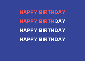 HAPPY BIRTHDAY
HAPPY BIRTHDAY
HAPPY BIRTHDAY

HAPPY BIRTHDAY