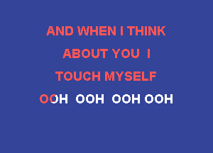 AND WHEN I THINK
ABOUT YOU I
TOUCH MYSELF

OOH OOH OOH OOH