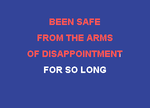 BEENSAFE
FROMTHEARMS
0F DISAPPOINTMENT

FOR SO LONG