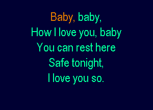 Baby, baby,
How I love you, baby
You can rest here

Safe tonight,
I love you so.