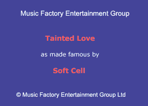 Muslc Factory Entenainment Group

Tainted Love

as made famous by

Soft Cell

9 Music Factory Entertainment Group Ltd