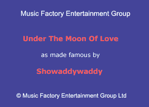 Muslc Factory Entertainment Group

Under The Moon of Love

as made famous by

Showaddywaddy

c?) Music Factory Entertainment Gruup Ltd