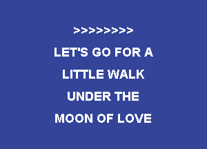 b)) I )I

LET'S GO FOR A
LITTLE WALK

UNDER THE
MOON OF LOVE