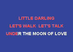 LI'ITLE DARLING
LET'S WALK LET'S TALK
UNDER THE MOON OF LOVE