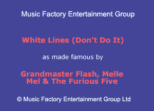Muslc Factory Entertainment Group

White Lines (Don't Do It)

as made famous by

Grandmaster Flash, Melle
Mel 8 The Furious Five

c?) Music Factory Entertainment Gruup Ltd