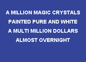 A MILLION MAGIC CRYSTALS
PAINTED PURE AND WHITE
A MULTI MILLION DOLLARS

ALMOST OVERNIGHT