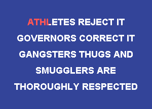 ATHLETES REJECT IT
GOVERNORS CORRECT IT
GANGSTERS THUGS AND

SMUGGLERS ARE
THOROUGHLY RESPECTED