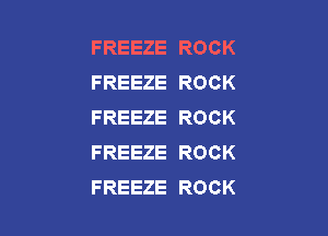 FREEZE ROCK
FREEZE ROCK
FREEZE ROCK

FREEZE ROCK
FREEZE ROCK