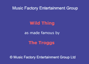 Muslc Factory Entenainment Group

wild Thing

as made famous by

The Troggs

9 Music Factory Entertainment Group Ltd