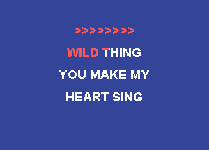 b)) I )I

WILD THING
YOU MAKE MY

HEART SING