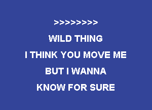 t888w'i'bb

WILD THING
I THINK YOU MOVE ME

BUT I WANNA
KNOW FOR SURE