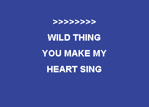 b)) I )I

WILD THING
YOU MAKE MY

HEART SING