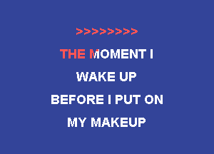 b)) I )I

THE MOMENT l
WAKE UP

BEFORE I PUT ON
MY MAKEUP