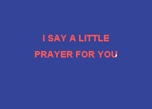 I SAY A LITTLE
PRAYER FOR YOU