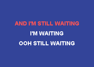 AND I'M STILL WAITING
I'M WAITING

OOH STILL WAITING