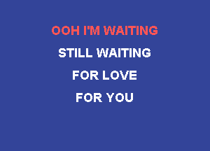 OOH I'M WAITING
STILL WAITING
FORLOVE

FOR YOU