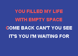 YOU FILLED MY LIFE
WITH EMPTY SPACE
COME BACK CAN'T YOU SEE
IT'S YOU I'M WAITING FOR