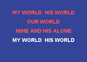MY WORLD HIS WORLD
OUR WORLD
MINE AND HIS ALONE

MY WORLD HIS WORLD