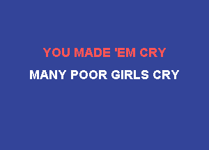 YOU MADE 'EM CRY
MANY POOR GIRLS CRY