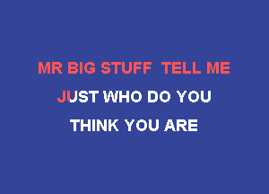 MR BIG STUFF TELL ME
JUST WHO DO YOU

THINK YOU ARE
