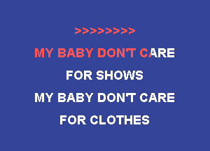 t888w'i'bb

MY BABY DON'T CARE
FOR SHOWS

MY BABY DON'T CARE
FOR CLOTHES