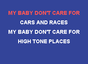 MY BABY DON'T CARE FOR
CARS AND RACES
MY BABY DON'T CARE FOR
HIGH TONE PLACES