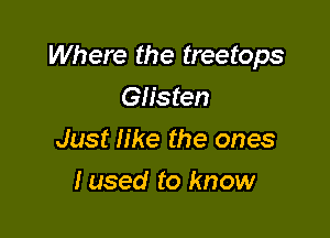 Where the treetops

Giisten
Just like the ones
I used to know