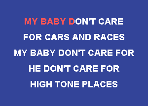 MY BABY DON'T CARE
FOR CARS AND RACES
MY BABY DON'T CARE FOR
HE DON'T CARE FOR
HIGH TONE PLACES