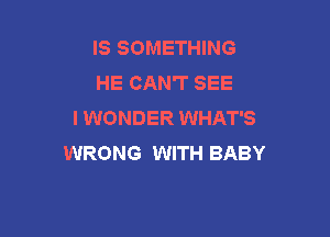 IS SOMETHING
HE CAN'T SEE
I WONDER WHAT'S

WRONG WITH BABY