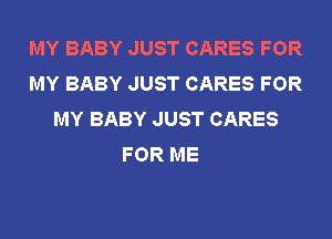 MY BABY JUST CARES FOR
MY BABY JUST CARES FOR
MY BABY JUST CARES
FOR ME