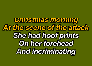 unnsrmas morning
At the scene of the attack
She had hoof prints
On her forehead
And incriminating