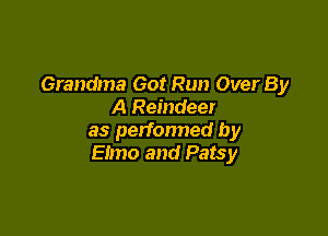 Grandma Got Run Over By
A Reindeer

as petfonned by
Efmo and Patsy