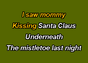 I saw mommy

Kissing Santa Claus

Underneath

The mistletoe fast night