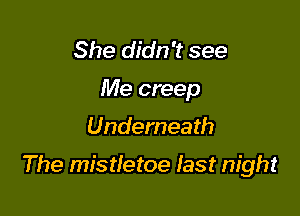 She didn't see

Me creep

Underneath

The mistletoe Iast night