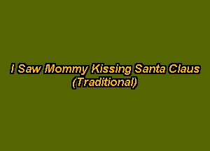 I Saw Mommy Kissing Santa Ciaus

(Traditional)