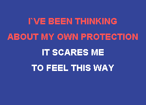 FVE BEEN THINKING
ABOUT MY OWN PROTECTION
IT SCARES ME
TO FEEL THIS WAY