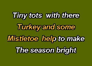 Tiny tots with there

Turkey and some
Mistletoe help to make
The season bright