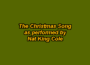 The Chrisbnas Song

as perfonned by
Nat King Cole