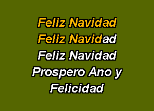 Feliz Navidad
Feh'z Navidad
Feh'z Navidad

Prospero Ano y
Feh'cidad