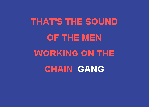 THAT'S THE SOUND
OF THE MEN
WORKING ON THE

CHAIN GANG
