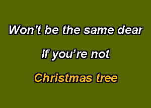 Won't be the same dear

If yowre not

Christmas tree