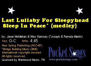 X? 43

Last Lullaby For Sleepyhead
Sleep In Peacw (medley)

byi Janet McMahan 8 Wes Ramsay CJoseph 8 Pamela Nbrtin)
keyi G-C timei 4145
New Spring Publishing (ASCAP)

Wridge Building MJsic (BMI)
Imemational copyright secured. G e S
Al rights reserved.

Ucensed by Brentwood MJsic. TN mmm