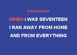 WHEN I WAS SEVENTEEN
I RAN AWAY FROM HOME
AND FROM EVERYTHING