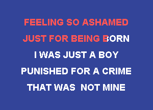 FEELING SO ASHAMED
JUST FOR BEING BORN
I WAS JUST A BOY
PUNISHED FOR A CRIME
THAT WAS NOT MINE