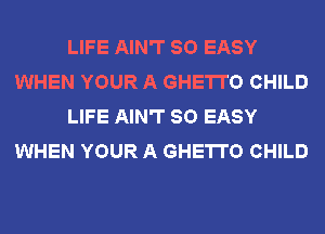 LIFE AIN'T SO EASY
WHEN YOUR A GHETTO CHILD
LIFE AIN'T SO EASY
WHEN YOUR A GHETTO CHILD