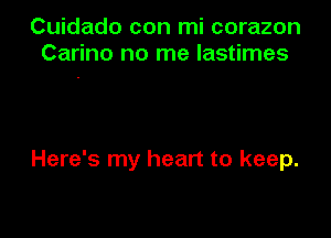 Cuidado con mi corazon
Carino no me lastimes

Here's my heart to keep.