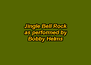 Jingle Bell Rock

as perfonned by
Bobby Helms
