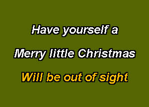 Have yourself a

Merry little Christmas

WIN be out of sight