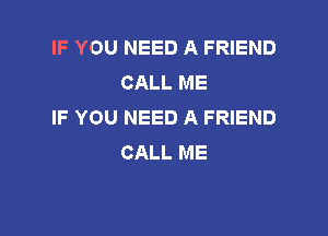 IF YOU NEED A FRIEND
CALL ME
IF YOU NEED A FRIEND

CALL ME